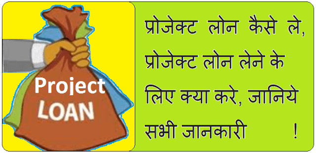 Project Loan कैसे ले, प्रोजेक्ट लोन लेने के लिए क्या करे, जानिये सभी जानकारी 