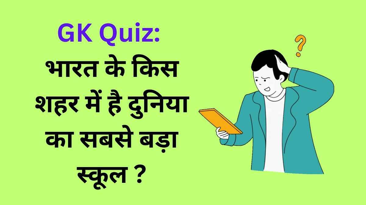 GK Quiz भारत के किस शहर में है दुनिया का सबसे बड़ा स्कूल